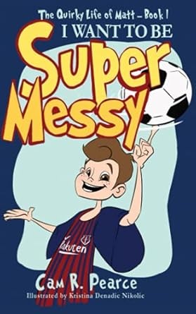 I WANT TO BE SUPER MESSY: A funny chapter book for kids ages 8-12 years who love soccer, dogs, and pranks (The Quirky Life Of Matt)